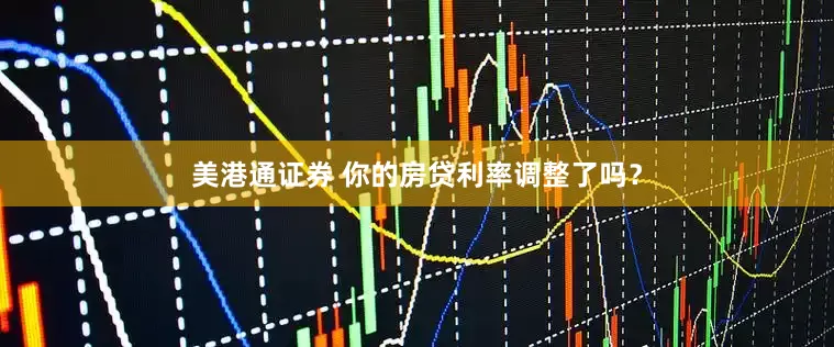 美港通证券 你的房贷利率调整了吗？
