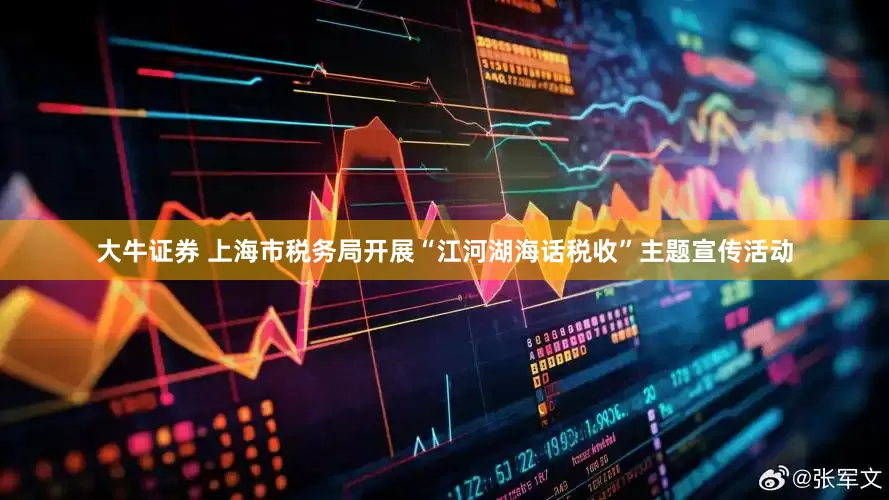 大牛证券 上海市税务局开展“江河湖海话税收”主题宣传活动