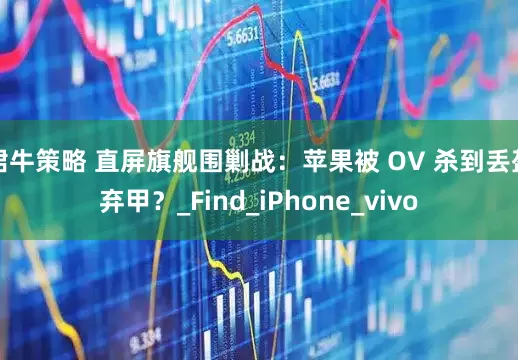 珺牛策略 直屏旗舰围剿战：苹果被 OV 杀到丢盔弃甲？_Find_iPhone_vivo