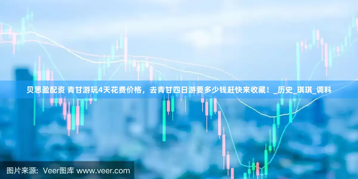 贝思盈配资 青甘游玩4天花费价格，去青甘四日游要多少钱赶快来收藏！_历史_琪琪_调料