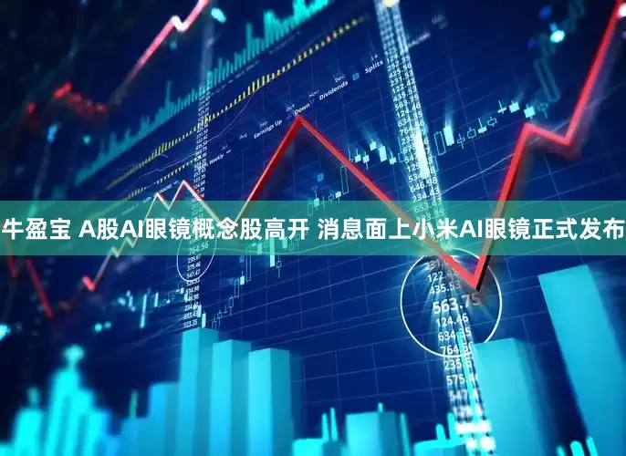 牛盈宝 A股AI眼镜概念股高开 消息面上小米AI眼镜正式发布