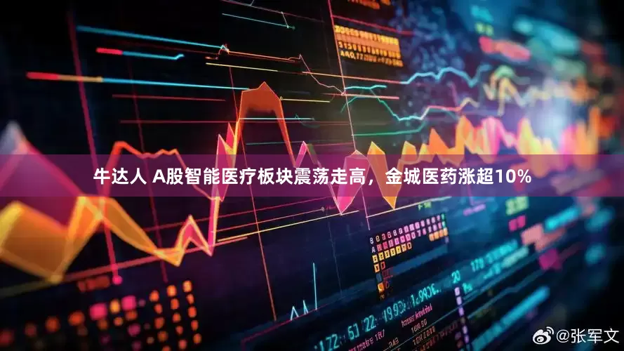 牛达人 A股智能医疗板块震荡走高，金城医药涨超10%