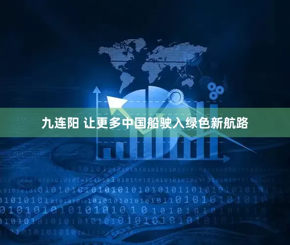 九连阳 让更多中国船驶入绿色新航路