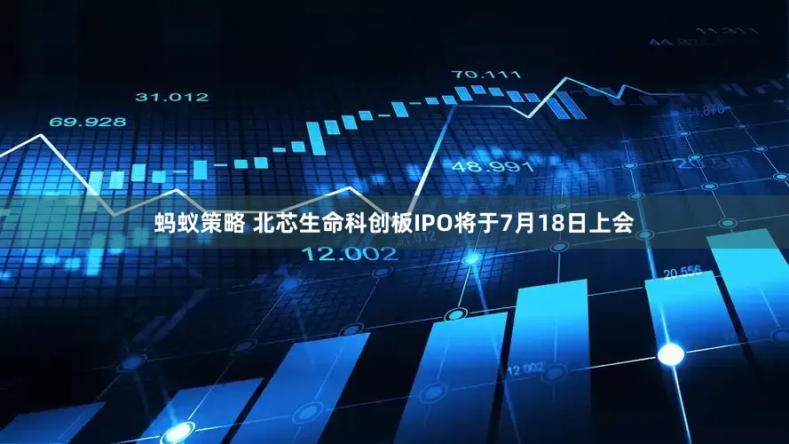 蚂蚁策略 北芯生命科创板IPO将于7月18日上会