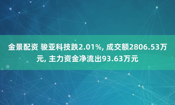 金景配资 骏亚科技跌2.01%, 成交额2806.53万元, 主力资金净流出93.63万元