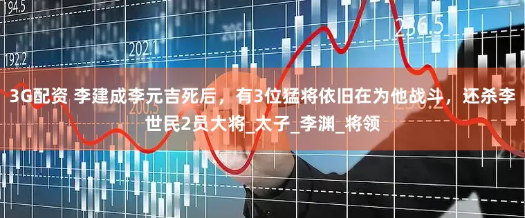 3G配资 李建成李元吉死后，有3位猛将依旧在为他战斗，还杀李世民2员大将_太子_李渊_将领