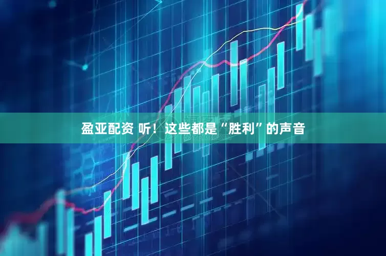 盈亚配资 听！这些都是“胜利”的声音