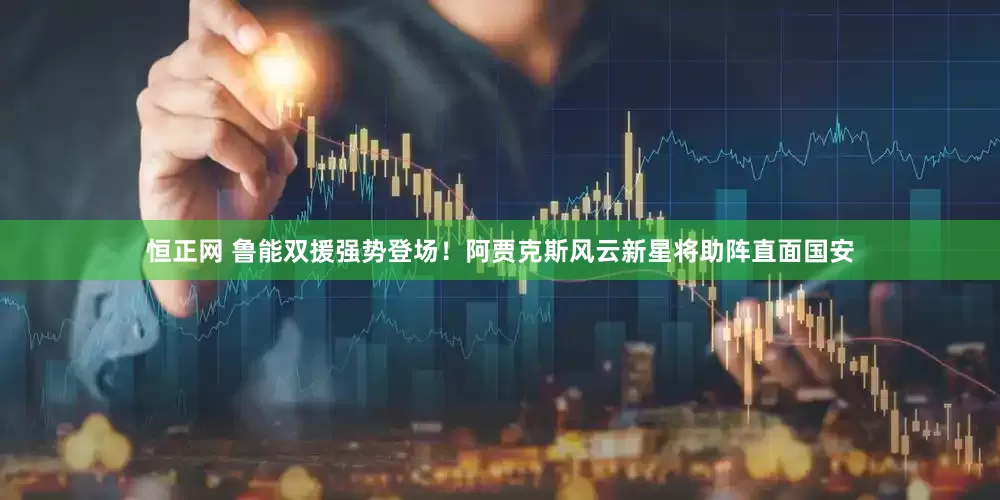 恒正网 鲁能双援强势登场！阿贾克斯风云新星将助阵直面国安