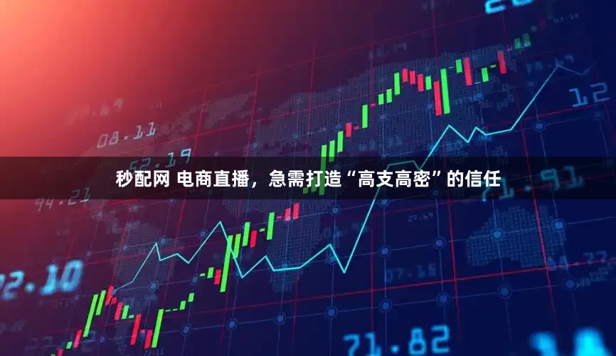 秒配网 电商直播，急需打造“高支高密”的信任