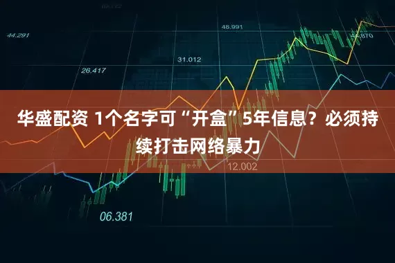 华盛配资 1个名字可“开盒”5年信息？必须持续打击网络暴力